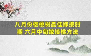 八月份樱桃树最佳嫁接时期 六月中旬嫁接桃方法